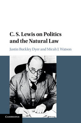 C. S. Lewis on Politics and the Natural Law -  Justin Buckley Dyer,  Micah J. Watson