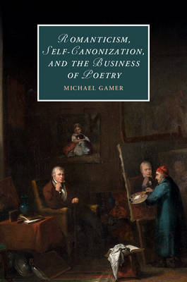 Romanticism, Self-Canonization, and the Business of Poetry -  Michael Gamer
