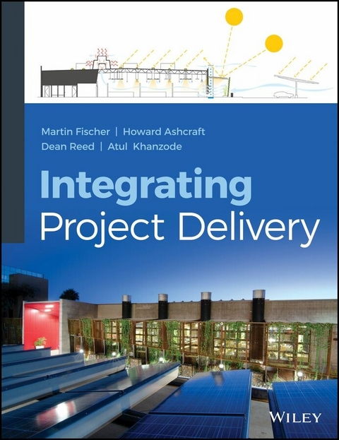 Integrating Project Delivery -  Howard W. Ashcraft,  Martin Fischer,  Atul Khanzode,  Dean Reed