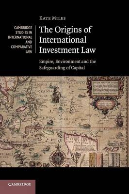 The Origins of International Investment Law - Kate Miles