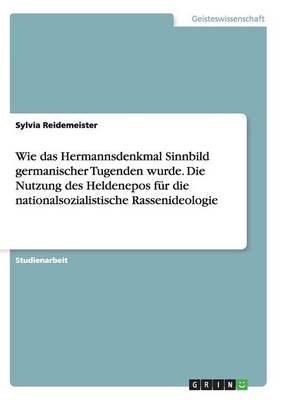 Wie das Hermannsdenkmal Sinnbild germanischer Tugenden wurde. Die Nutzung des Heldenepos fÃ¼r die nationalsozialistische Rassenideologie - Sylvia Reidemeister