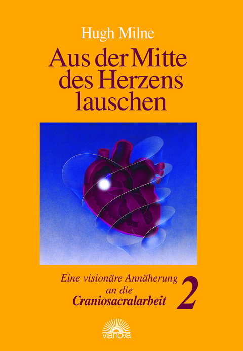 Aus der Mitte des Herzens lauschen. Eine visionäre Annäherung an die Craniosacralarbeit - Hugh Milne