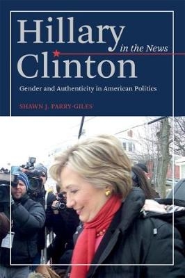 Hillary Clinton in the News -  Parry-Giles Shawn J. Parry-Giles