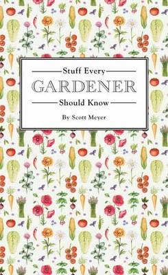 Stuff Every Gardener Should Know -  Scott Meyer