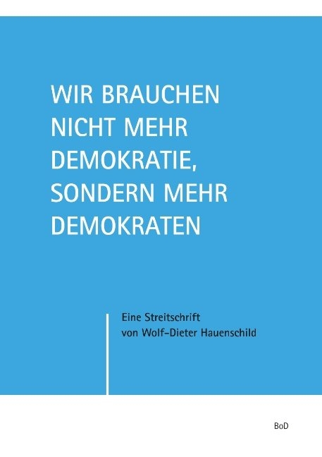 Wir brauchen nicht mehr Demokratie, sondern mehr Demokraten - Wolf-Dieter Hauenschild