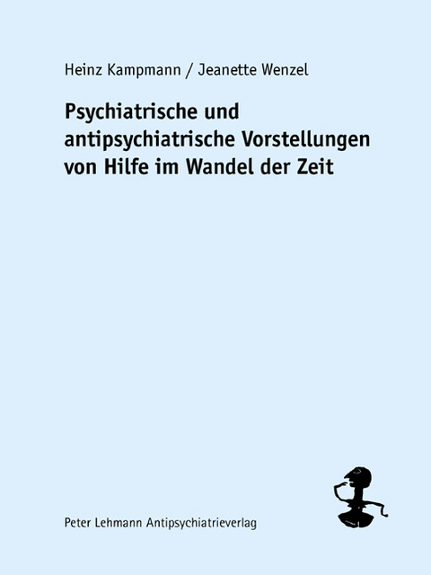 Psychiatrische und antipsychiatrische Vorstellungen von Hilfe im Wandel der Zeit - Heinz Kampmann, Jeanette Wenzel