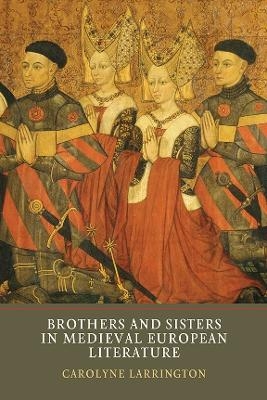 Brothers and Sisters in Medieval European Literature - Carolyne Larrington