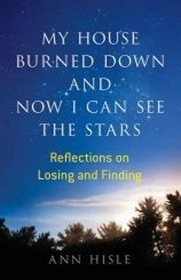 My House Burned Down and Now I Can See the Stars - Ann Hisle