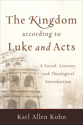 The Kingdom according to Luke and Acts – A Social, Literary, and Theological Introduction - Karl Allen Kuhn