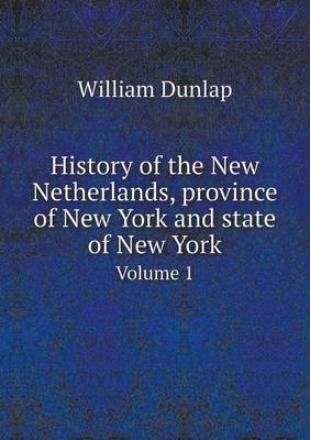 History of the New Netherlands, province of New York and state of New York Volume 1 - William Dunlap
