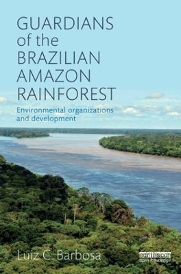 Guardians of the Brazilian Amazon Rainforest: Environmental Organizations and Development - Luiz C. Barbosa