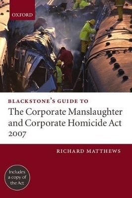 Blackstone's Guide to the Corporate Manslaughter and Corporate Homicide Act 2007 - Richard Matthews