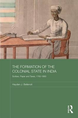 The Formation of the Colonial State in India -  Hayden J. Bellenoit