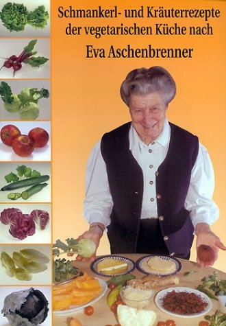 Schmankerl und Kräuterrezepte aus der vegetarischen Küche - Eva Aschenbrenner