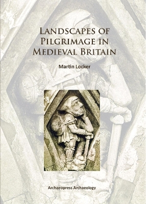Landscapes of Pilgrimage in Medieval Britain - Martin Locker