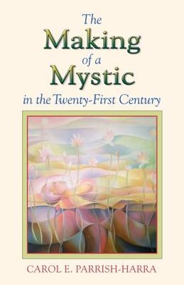 The Making of a Mystic in the Twenty-First Century - Carol E. Parrish-Harra