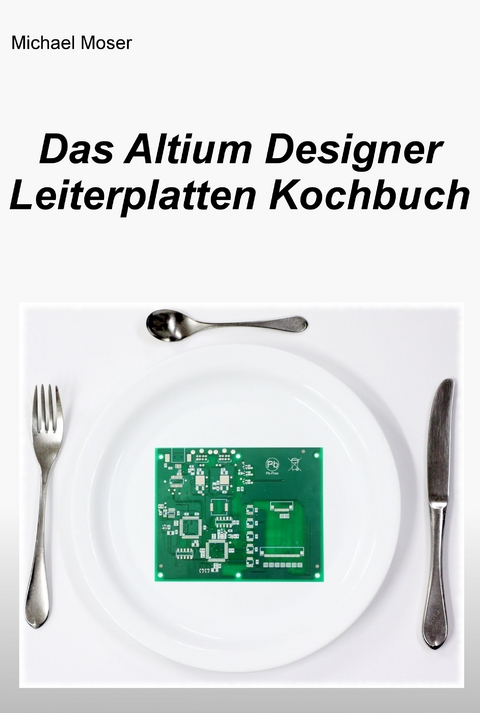 Das Altium Designer Leiterplatten Kochbuch - Michael Moser