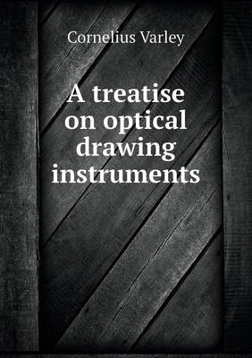 A treatise on optical drawing instruments - Cornelius Varley