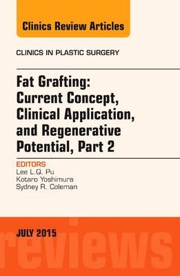 Fat Grafting: Current Concept, Clinical Application, and Regenerative Potential, PART 2, An Issue of Clinics in Plastic Surgery - Lee L.Q. Pu