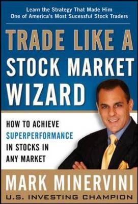 Trade Like a Stock Market Wizard: How to Achieve Super Performance in Stocks in Any Market -  Mark Minervini