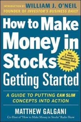 How to Make Money in Stocks Getting Started: A Guide to Putting CAN SLIM Concepts into Action -  Matthew Galgani