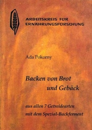 Backen von Brot und Gebäck aus allen sieben Getreidearten mit dem Spezial-Backferment - Ada Pokorny
