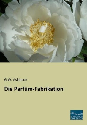 Die Parfüm-Fabrikation - G. W. Askinson