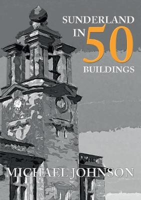 Sunderland in 50 Buildings -  Michael Johnson