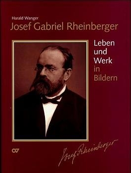 Josef Gabriel Rheinberger / Sämtliche Werke: Leben und Werk in Bildern - Josef Rheinberger