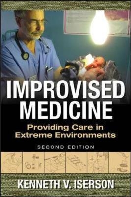 Improvised Medicine: Providing Care in Extreme Environments, 2nd edition -  Kenneth V. Iserson