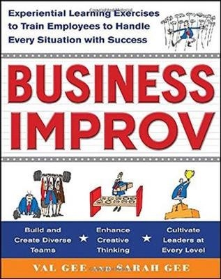 Business Improv: Experiential Learning Exercises to Train Employees to Handle Every Situation with Success -  Sarah Gee,  Val Gee