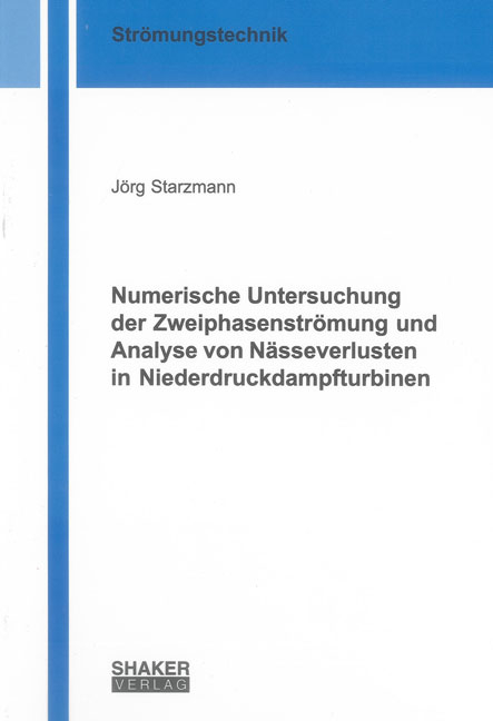 Numerische Untersuchung der Zweiphasenströmung und Analyse von Nässeverlusten in Niederdruckdampfturbinen - Jörg Starzmann