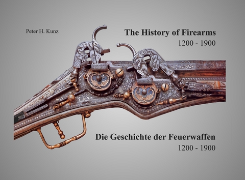 The History of Firearms /Die Geschichte der Feuerwaffen 1200-1900 - Peter H Kunz