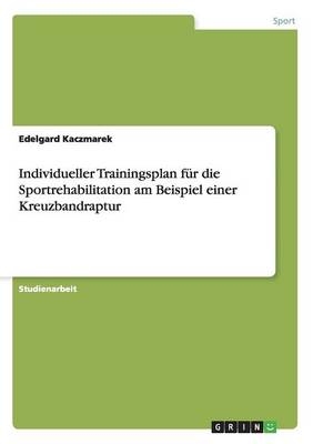 Individueller Trainingsplan fÃ¼r die Sportrehabilitation am Beispiel einer Kreuzbandraptur - Edelgard Kaczmarek