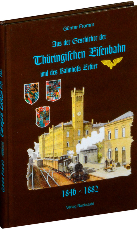 Aus der Geschichte der Thüringischen Eisenbahn und des Bahnhofs Erfurt 1846-1882 - Günter Fromm