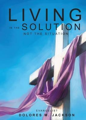 Living in the Solution and Not the Situation - Dolores M Jackson
