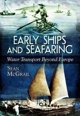 Early Ships and Seafaring: Water Transport Beyond Europe - Sean McGrail