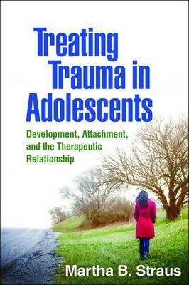 Treating Trauma in Adolescents -  Martha B. Straus
