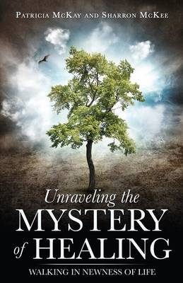Unraveling the Mystery of Healing - Patricia McKay, Sharron McKee