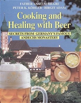 Cooking and Healing with Beer - Anselm Bilgri, Peter K Köhler, Birgit Adam