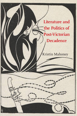 Literature and the Politics of Post-Victorian Decadence - Kristin Mahoney