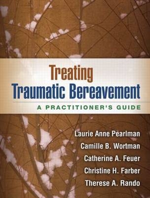 Treating Traumatic Bereavement -  Christine H. Farber,  Catherine A. Feuer,  Laurie Anne Pearlman,  Therese A. Rando,  Camille B. Wortman