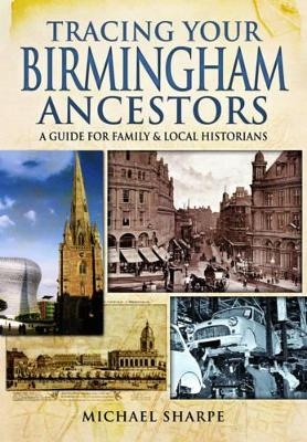 Tracing Your Birmingham Ancestors: A Guide for Family and Local Historians - Michael Sharpe