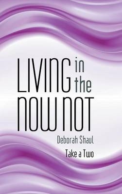 Living in the Now Not - Deborah Shaul