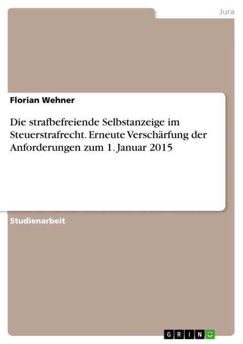 Die strafbefreiende Selbstanzeige im Steuerstrafrecht. Erneute Verschärfung der Anforderungen zum 1. Januar 2015 - Florian Wehner