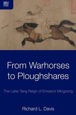 From Warhorses to Ploughshares – The Later Tang Reign of Emperor Mingzong - Richard Davis