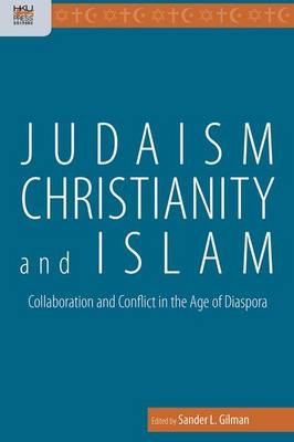 Judaism, Christianity, and Islam – Collaboration and Conflict in the Age of Diaspora - Sander Gilman