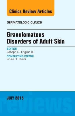 Granulomatous Disorders of Adult Skin, An Issue of Dermatologic Clinics - Joseph C. English III