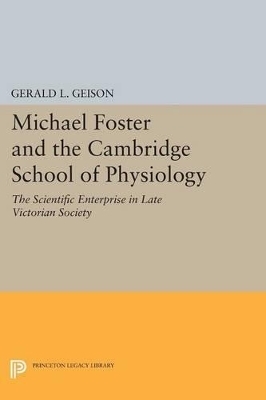 Michael Foster and the Cambridge School of Physiology - Gerald L. Geison