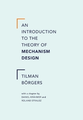 An Introduction to the Theory of Mechanism Design - Tilman Borgers, Daniel Krahmer, Roland Strausz